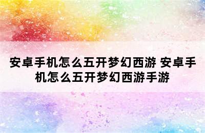 安卓手机怎么五开梦幻西游 安卓手机怎么五开梦幻西游手游